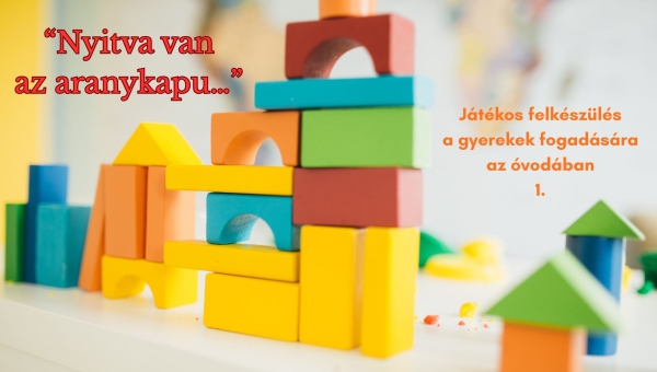 „Nyitva van az aranykapu…” Játékos felkészülés a gyerekek fogadására az óvodában 1.